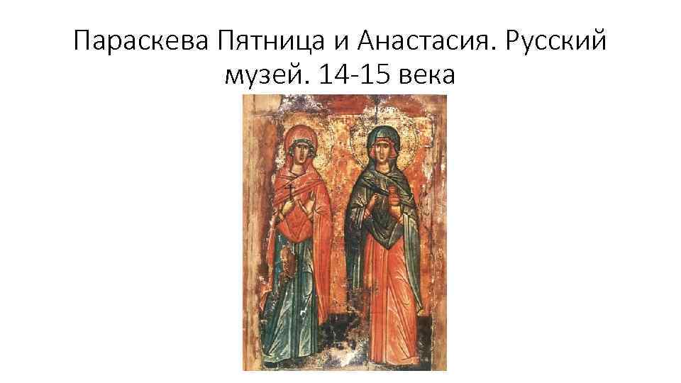 Параскева Пятница и Анастасия. Русский музей. 14 -15 века 