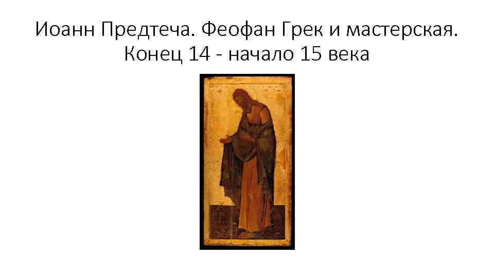 Иоанн Предтеча. Феофан Грек и мастерская. Конец 14 - начало 15 века 