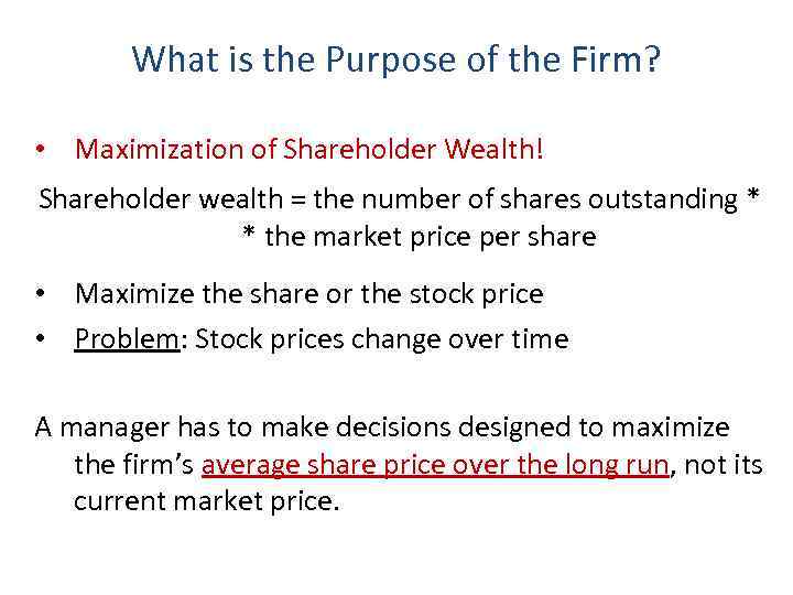 What is the Purpose of the Firm? • Maximization of Shareholder Wealth! Shareholder wealth