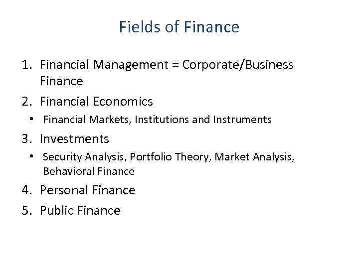 Fields of Finance 1. Financial Management = Corporate/Business Finance 2. Financial Economics • Financial