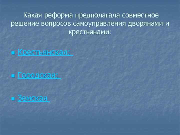 Какая реформа предполагала совместное решение вопросов самоуправления дворянами и крестьянами: n Крестьянская; n Городская;