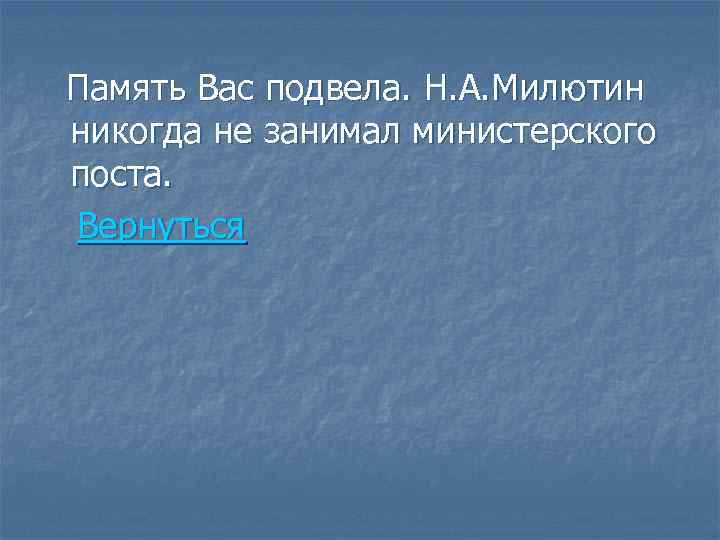 Память Вас подвела. Н. А. Милютин никогда не занимал министерского поста. Вернуться 