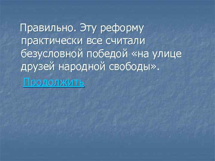 Правильно. Эту реформу практически все считали безусловной победой «на улице друзей народной свободы» .