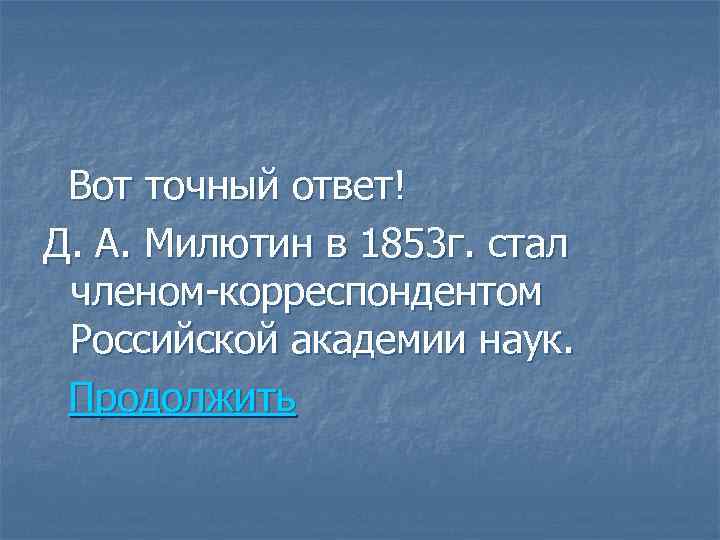 Вот точный ответ! Д. А. Милютин в 1853 г. стал членом-корреспондентом Российской академии наук.
