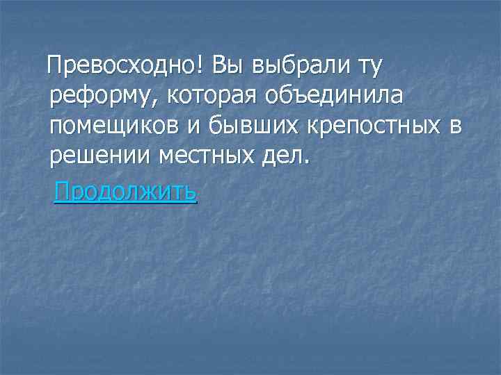 Превосходно! Вы выбрали ту реформу, которая объединила помещиков и бывших крепостных в решении местных