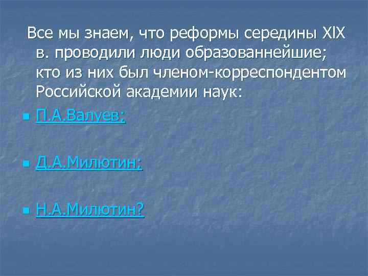 Все мы знаем, что реформы середины Xl. X в. проводили люди образованнейшие; кто из