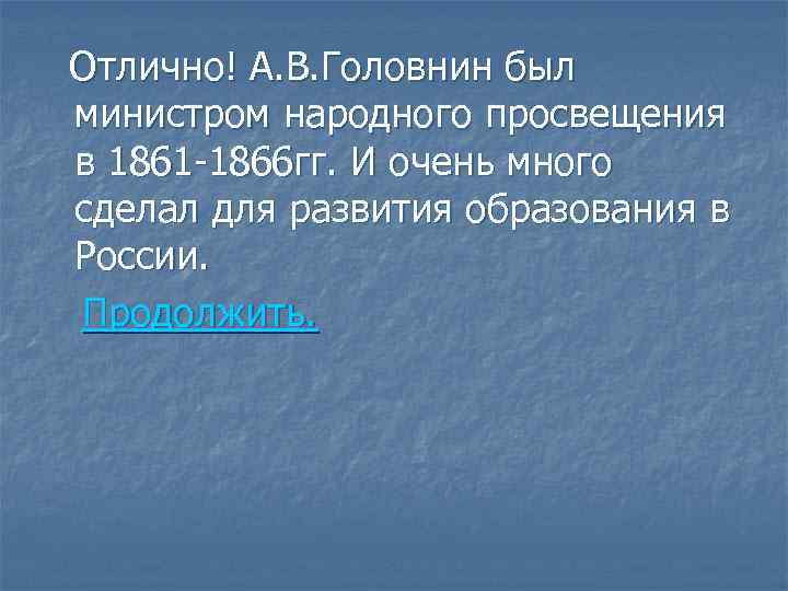 Отлично! А. В. Головнин был министром народного просвещения в 1861 -1866 гг. И очень