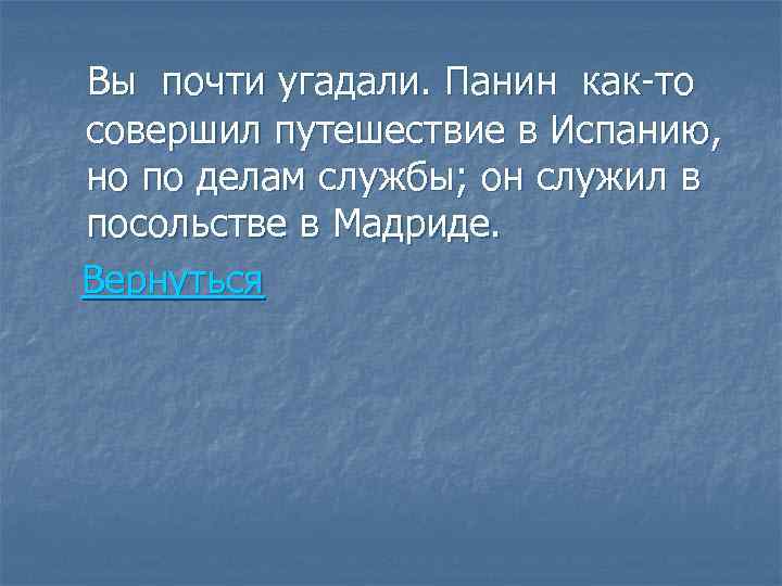 Вы почти угадали. Панин как-то совершил путешествие в Испанию, но по делам службы; он