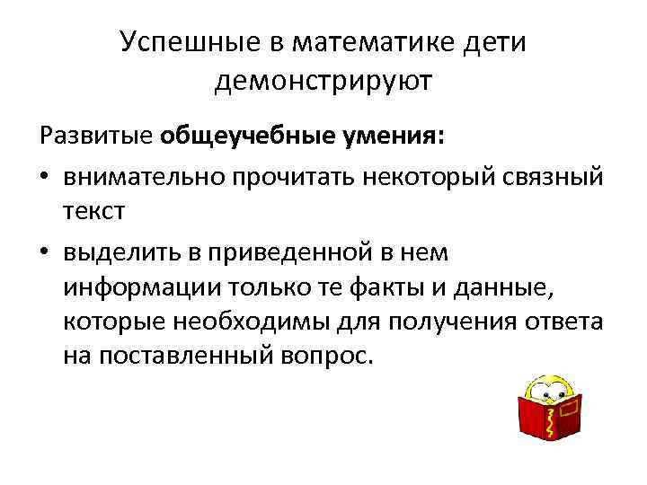 Успешные в математике дети демонстрируют Развитые общеучебные умения: • внимательно прочитать некоторый связный текст