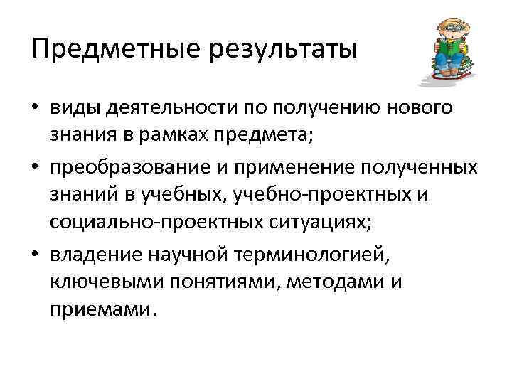 Предметные результаты • виды деятельности по получению нового знания в рамках предмета; • преобразование