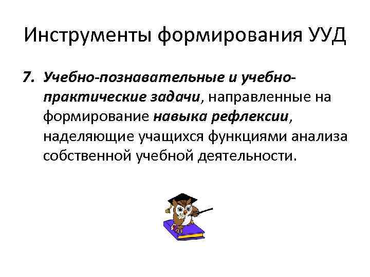 Инструменты формирования УУД 7. Учебно-познавательные и учебнопрактические задачи, направленные на формирование навыка рефлексии, наделяющие