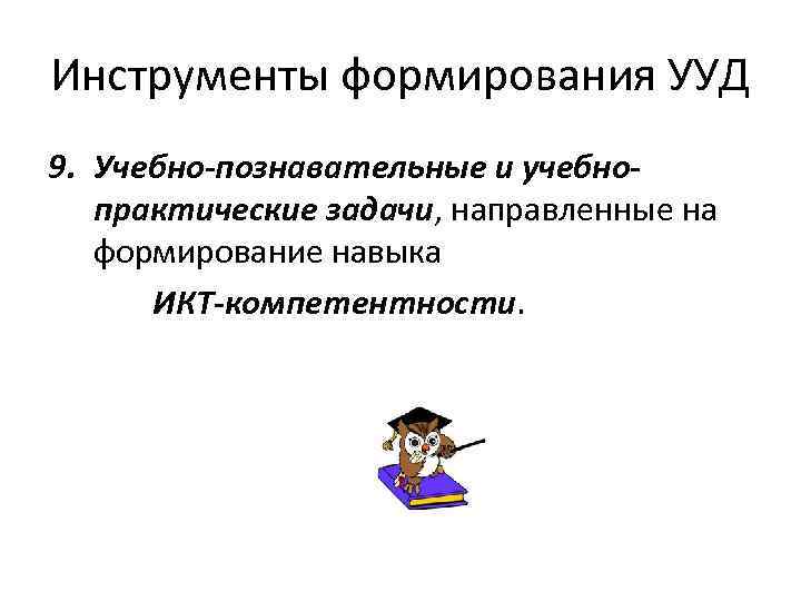 Инструменты формирования УУД 9. Учебно-познавательные и учебнопрактические задачи, направленные на формирование навыка ИКТ-компетентности. 