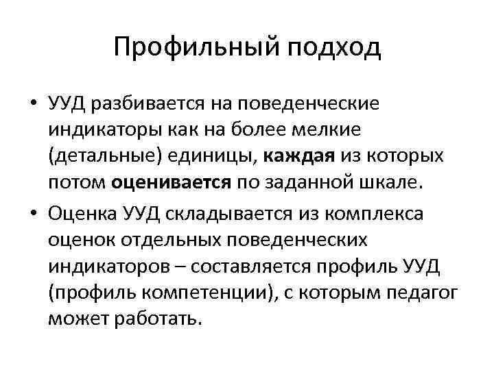 Профильный подход • УУД разбивается на поведенческие индикаторы как на более мелкие (детальные) единицы,