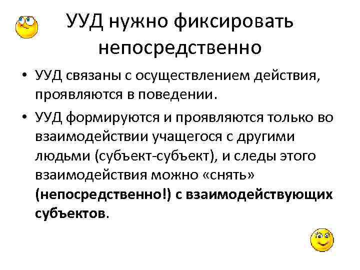 УУД нужно фиксировать непосредственно • УУД связаны с осуществлением действия, проявляются в поведении. •