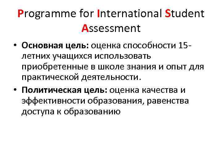 Programme for International Student Assessment • Основная цель: оценка способности 15 летних учащихся использовать
