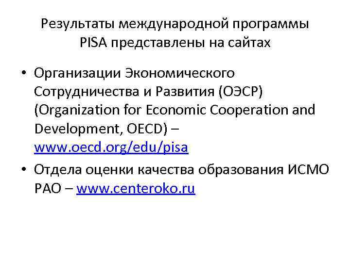 Результаты международной программы PISA представлены на сайтах • Организации Экономического Сотрудничества и Развития (ОЭСР)