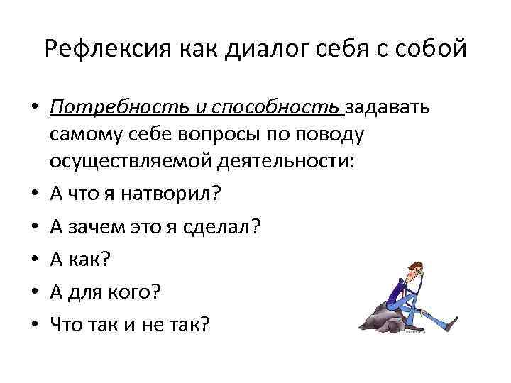 Рефлексия как диалог себя с собой • Потребность и способность задавать самому себе вопросы