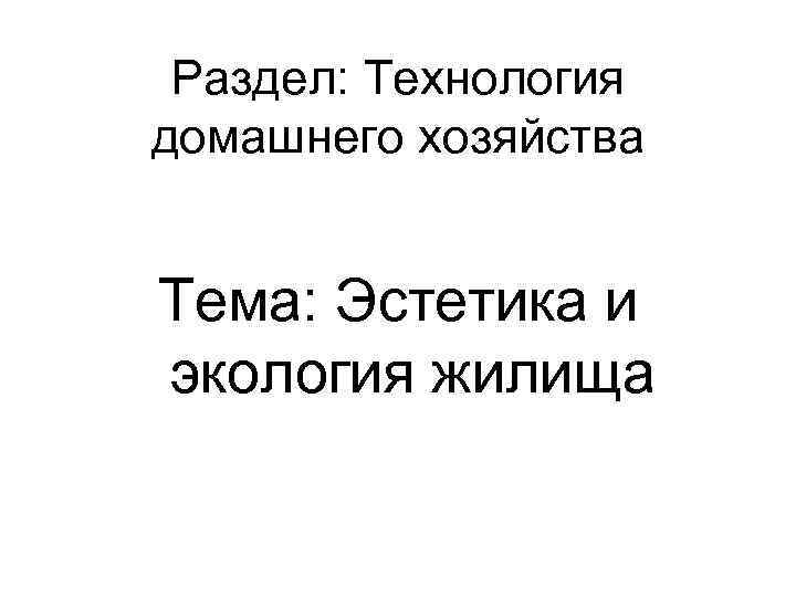 Раздел: Технология домашнего хозяйства Тема: Эстетика и экология жилища 