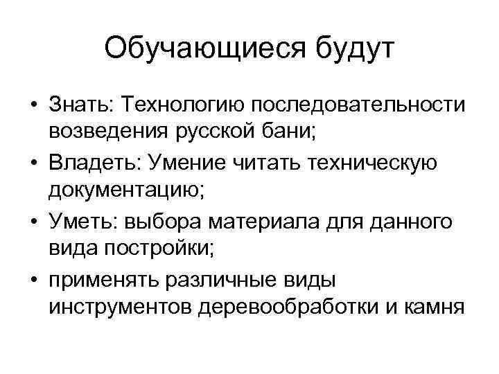 Обучающиеся будут • Знать: Технологию последовательности возведения русской бани; • Владеть: Умение читать техническую