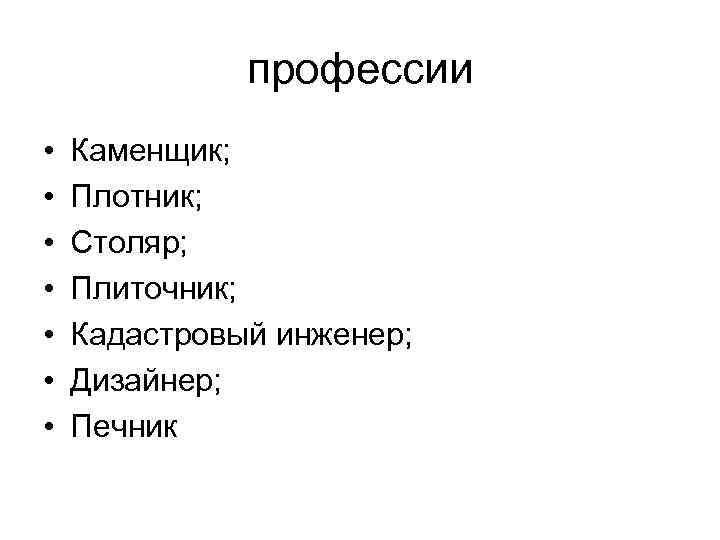 профессии • • Каменщик; Плотник; Столяр; Плиточник; Кадастровый инженер; Дизайнер; Печник 