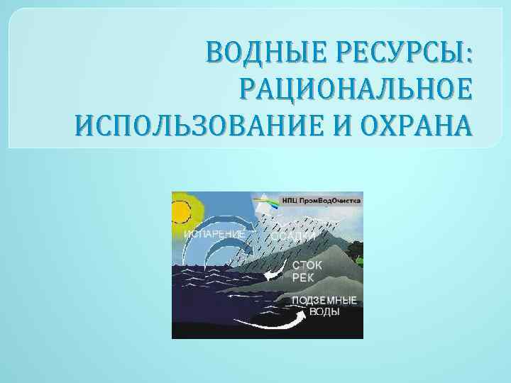 ВОДНЫЕ РЕСУРСЫ: РАЦИОНАЛЬНОЕ ИСПОЛЬЗОВАНИЕ И ОХРАНА 