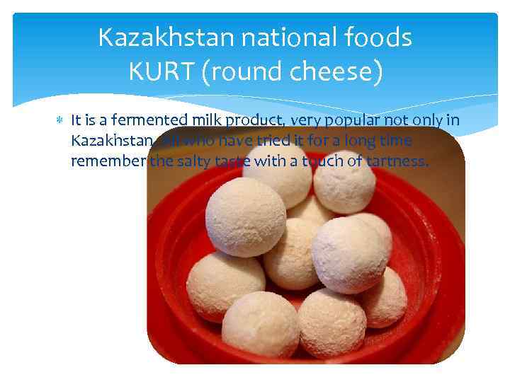 Kazakhstan national foods KURT (round cheese) It is a fermented milk product, very popular