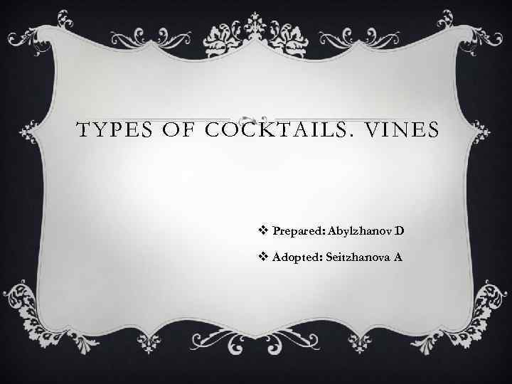 TYPES OF COCKTAILS. VINES v Prepared: Abylzhanov D v Adopted: Seitzhanova A 