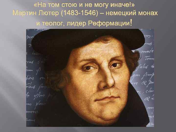  «На том стою и не могу иначе!» Мартин Лютер (1483 -1546) – немецкий
