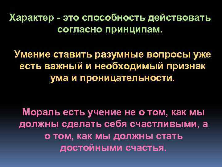 Характер - это способность действовать согласно принципам. Умение ставить разумные вопросы уже есть важный