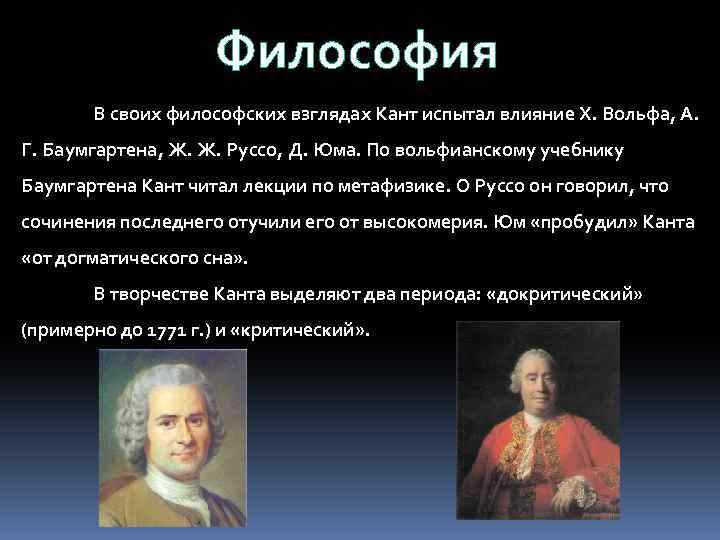 Философия В своих философских взглядах Кант испытал влияние Х. Вольфа, А. Г. Баумгартена, Ж.