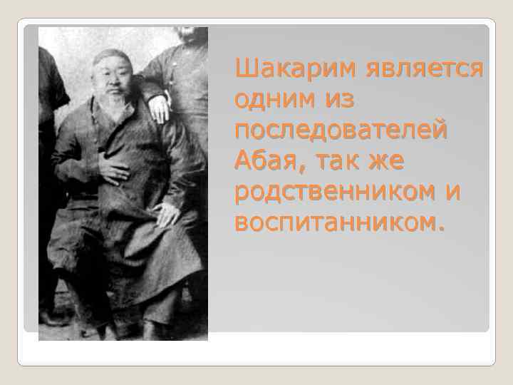 Шакарим является одним из последователей Абая, так же родственником и воспитанником. 