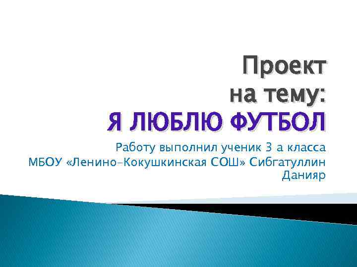 Проект на тему: Я ЛЮБЛЮ ФУТБОЛ Работу выполнил ученик 3 а класса МБОУ «Ленино-Кокушкинская