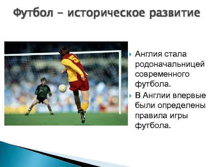 Футбол - историческое развитие Англия стала родоначальницей современного футбола. В Англии впервые были определены