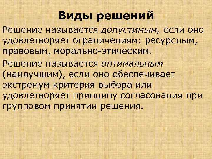 Виды решений Решение называется допустимым, если оно удовлетворяет ограничениям: ресурсным, правовым, морально этическим. Решение