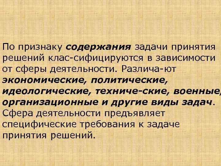 По признаку содержания задачи принятия решений клас сифицируются в зависимости от сферы деятельности. Различа