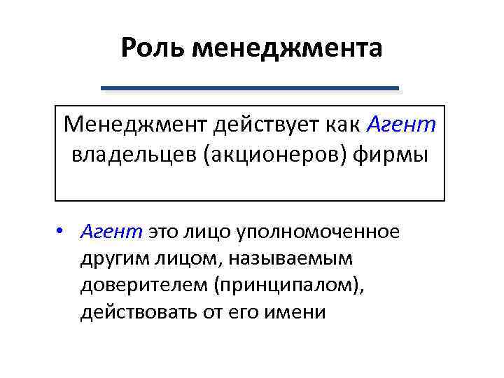 Роль менеджмента Менеджмент действует как Агент владельцев (акционеров) фирмы • Агент это лицо уполномоченное