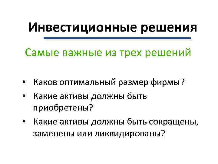 Инвестиционные решения Самые важные из трех решений • Каков оптимальный размер фирмы? • Какие