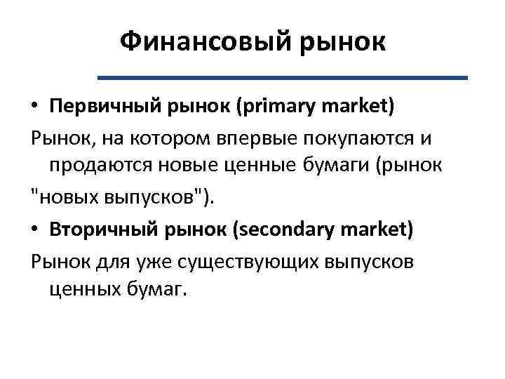 Финансовый рынок • Первичный рынок (primary market) Рынок, на котором впервые покупаются и продаются