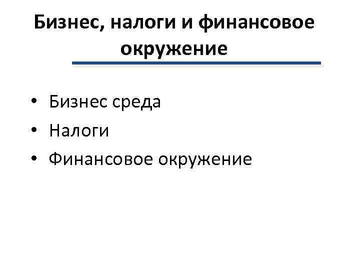 Бизнес, налоги и финансовое окружение • Бизнес среда • Налоги • Финансовое окружение 