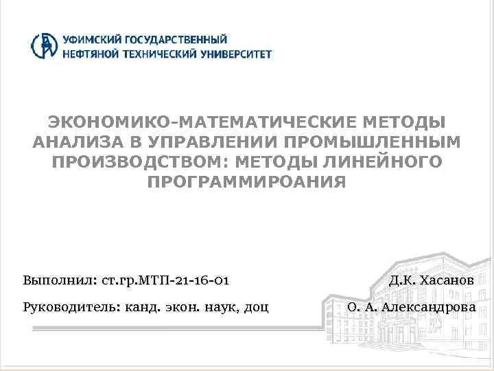 ЭКОНОМИКО-МАТЕМАТИЧЕСКИЕ МЕТОДЫ АНАЛИЗА В УПРАВЛЕНИИ ПРОМЫШЛЕННЫМ ПРОИЗВОДСТВОМ: МЕТОДЫ ЛИНЕЙНОГО ПРОГРАММИРОАНИЯ Выполнил: ст. гр. МТП-21