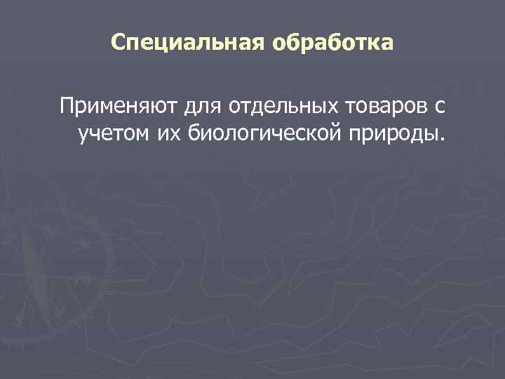 Специальная обработка Применяют для отдельных товаров с учетом их биологической природы. 