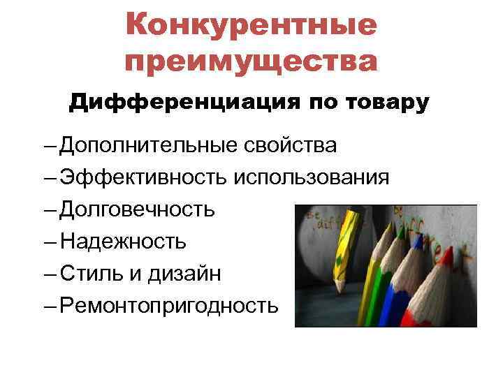 Конкурентные преимущества Дифференциация по товару – Дополнительные свойства – Эффективность использования – Долговечность –