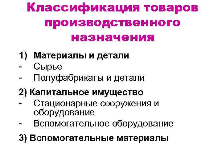 Классификация товаров производственного назначения 1) Материалы и детали Сырье Полуфабрикаты и детали 2) Капитальное