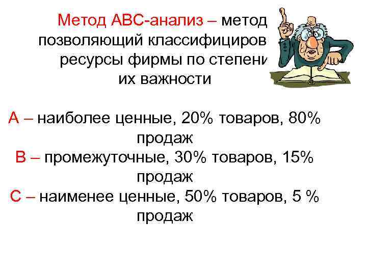 Метод ABC анализ – метод, анализ – позволяющий классифицировать ресурсы фирмы по степени их