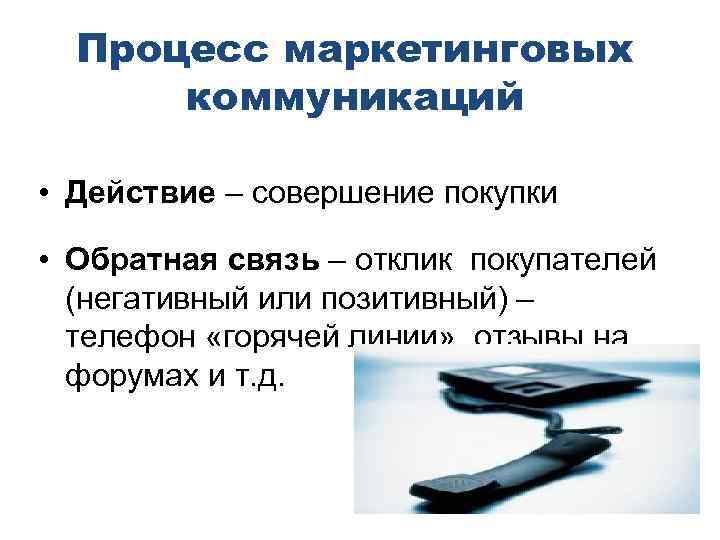 Процесс маркетинговых коммуникаций • Действие – совершение покупки • Обратная связь – отклик покупателей