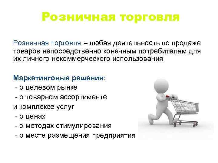 Розничная торговля – любая деятельность по продаже – товаров непосредственно конечным потребителям для их