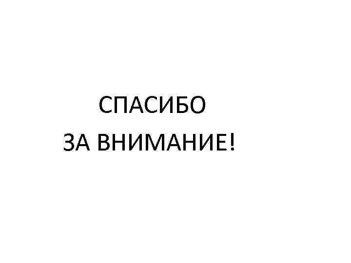 СПАСИБО ЗА ВНИМАНИЕ! 