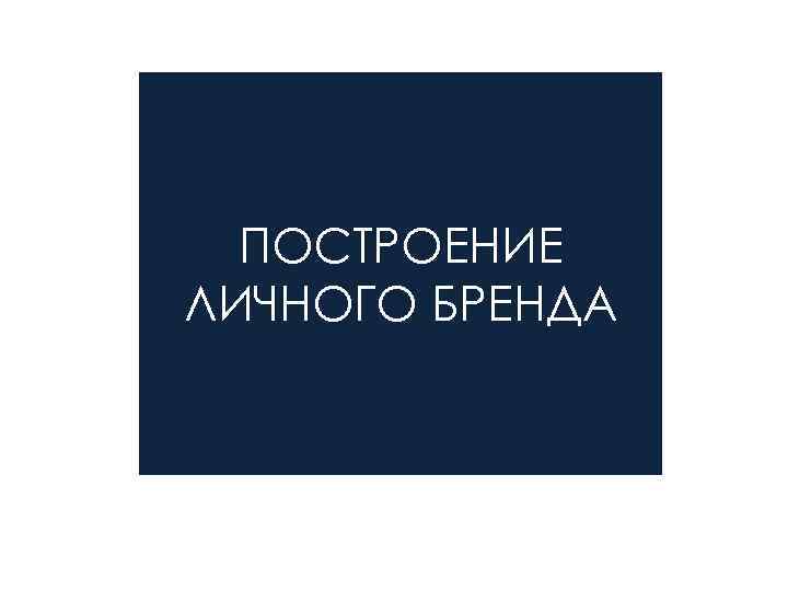 ПОСТРОЕНИЕ ЛИЧНОГО БРЕНДА 