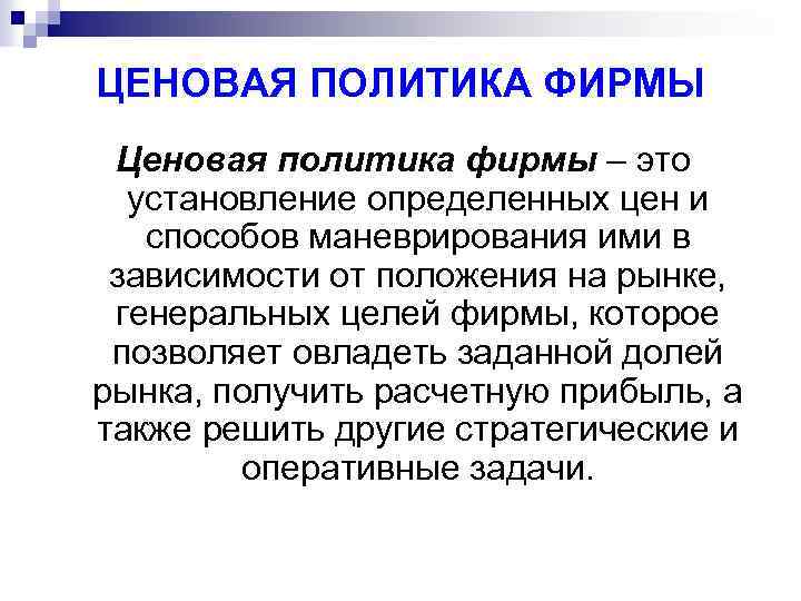 ЦЕНОВАЯ ПОЛИТИКА ФИРМЫ Ценовая политика фирмы – это установление определенных цен и способов маневрирования