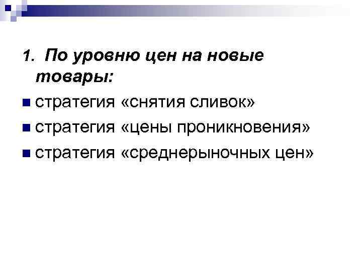 1. По уровню цен на новые товары: n стратегия «снятия сливок» n стратегия «цены